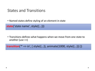 States and Transitions
• Named states define styling of an element in state
• Transitions defines what happens when we move from one state to
another (use =>)
state('state name', style({…}))
transition('* => in', [ style({…}), animate(1000, style({…})) ])
 
