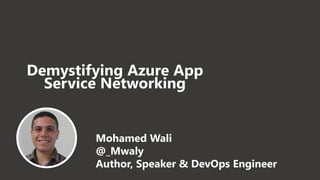 Demystifying Azure App
Service Networking
Mohamed Wali
@_Mwaly
Author, Speaker & DevOps Engineer
 