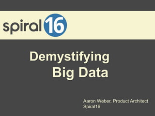 Demystifying
   Big Data
        Aaron Weber, Product Architect
        Spiral16
 