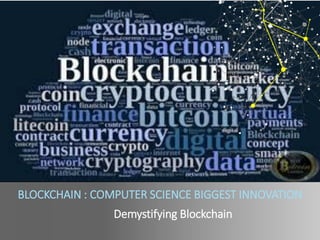 BLOCKCHAIN : COMPUTER SCIENCE BIGGEST INNOVATION
Demystifying Blockchain
 