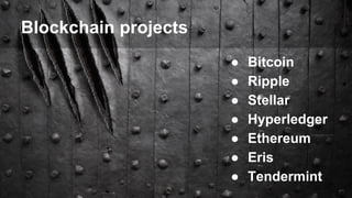 Blockchain projects
● Bitcoin
● Ripple
● Stellar
● Hyperledger
● Ethereum
● Eris
● Tendermint
 