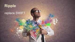 Ripple
replace SWIFT
 