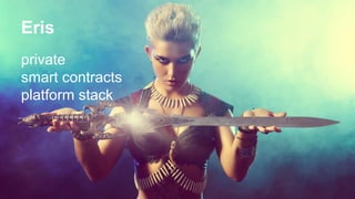 Eris
private
smart contracts
platform stack
 
