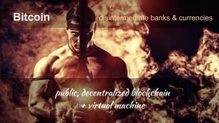 Bitcoin disintermediate banks & currencies
public, decentralized blockchain
+ virtual machine
 