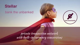 bank the unbanked
e
Stellar
private transaction network
with built-in currency conversions
non-economic
enon-economic
 