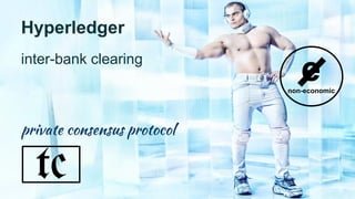 inter-bank clearing
private consensus protocol
tc
e
Hyperledger
non-economic
 