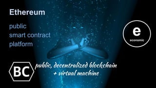 public
smart contract
platform
Ethereum
public, decentralized blockchain
+ virtual machine
eeconomic
BC
 