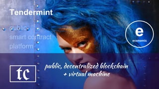 Tendermint
public
smart contract
platform
public, decentralized blockchain
+ virtual machine
tc
eeconomic
 