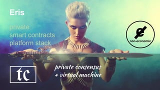 Eris
private
smart contracts
platform stack
private consensus
+ virtual machine
enon-economic
tc
enon-economic
 