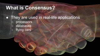 What is Consensus?
● They are used in real-life applications
○ processors
○ databases
○ flying cars
 