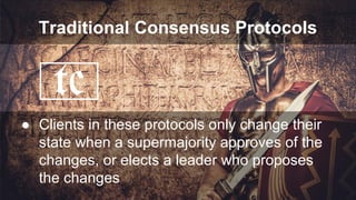 Traditional Consensus Protocols
● Clients in these protocols only change their
state when a supermajority approves of the
changes, or elects a leader who proposes
the changes
tc
 