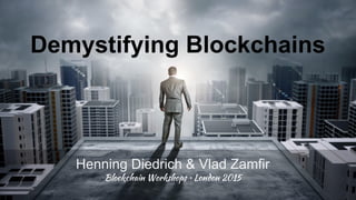 Demystifying Blockchains
Henning Diedrich & Vlad Zamfir
Blockchain Workshops • London 2015
 