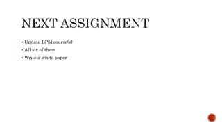  Update BPM course(s)
 All six of them
 Write a white paper
 