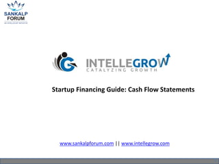 Startup Financing Guide: Cash Flow Statements

www.sankalpforum.com || www.intellegrow.com
1

 