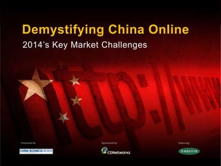 Demystifying China Online
2014’s Key Market Challenges
Presented by Sponsored by: Featuring:
 