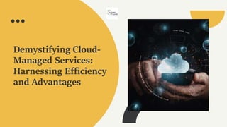 Demystifying Cloud-
Managed Services:
Harnessing Efficiency
and Advantages
 