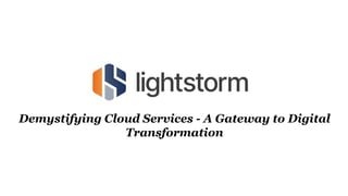 Demystifying Cloud Services - A Gateway to Digital
Transformation
 