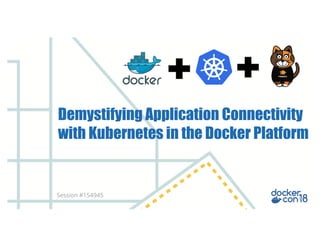 Demystifying Application Connectivity
with Kubernetes in the Docker Platform
Session #154945
 
