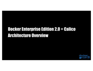 Docker Enterprise Edition 2.0 + Calico
Architecture Overview
 