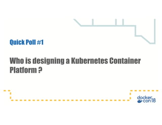 Quick Poll #1
Who is designing a Kubernetes Container
Platform ?
 