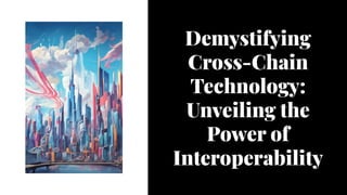 Demystifying
Cross-Chain
Technology:
Unveiling the
Power of
Interoperability
 