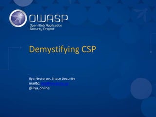 Demystifying CSP
Ilya Nesterov, Shape Security
mailto: ilya@nesterov.us
@ilya_online
 