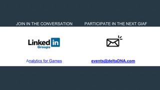 JOIN IN THE CONVERSATION PARTICIPATE IN THE NEXT GIAF
Analytics for Games events@deltaDNA.com
 