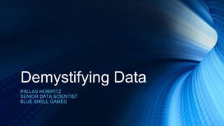 Demystifying Data
PALLAS HORWITZ
SENIOR DATA SCIENTIST
BLUE SHELL GAMES
 