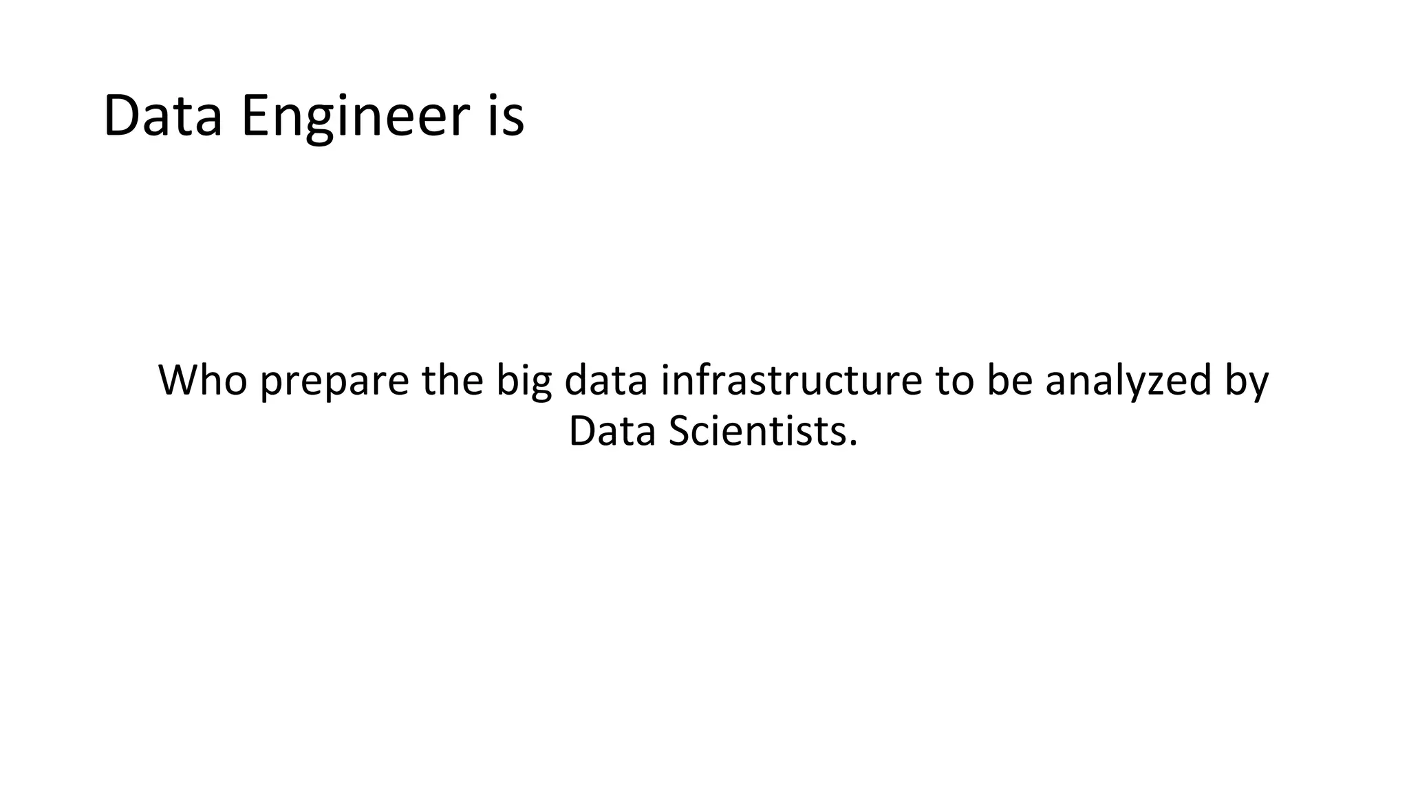 Data Engineer is
Who prepare the big data infrastructure to be analyzed by
Data Scientists.
 