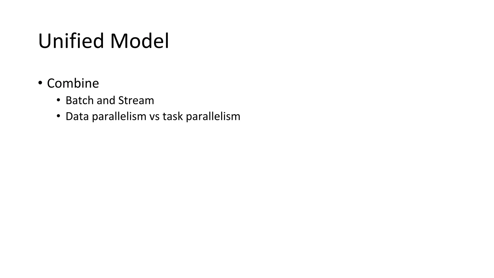 Unified Model
• Combine
• Batch and Stream
• Data parallelism vs task parallelism
 