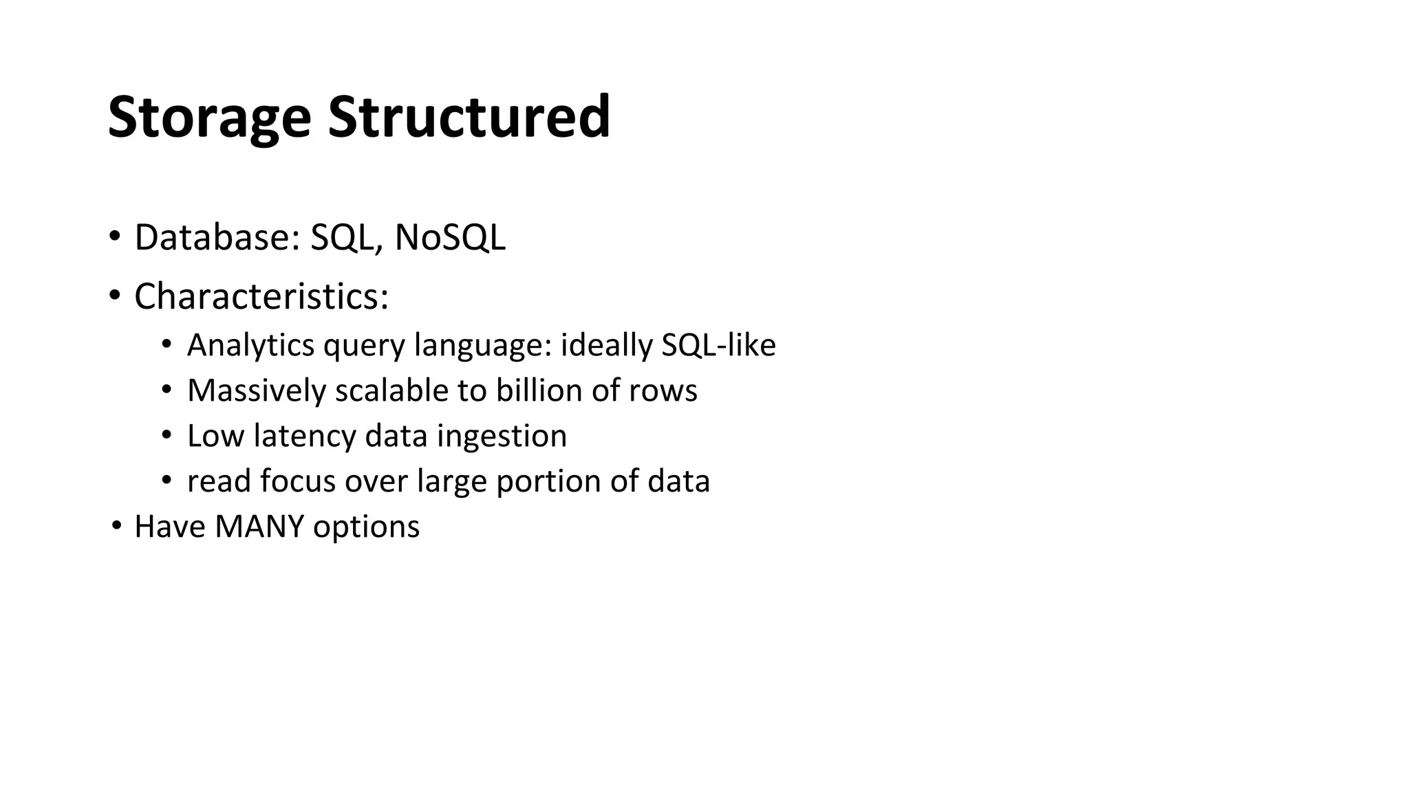 Storage Structured
• Database: SQL, NoSQL
• Characteristics:
• Analytics query language: ideally SQL-like
• Massively scalable to billion of rows
• Low latency data ingestion
• read focus over large portion of data
• Have MANY options
 