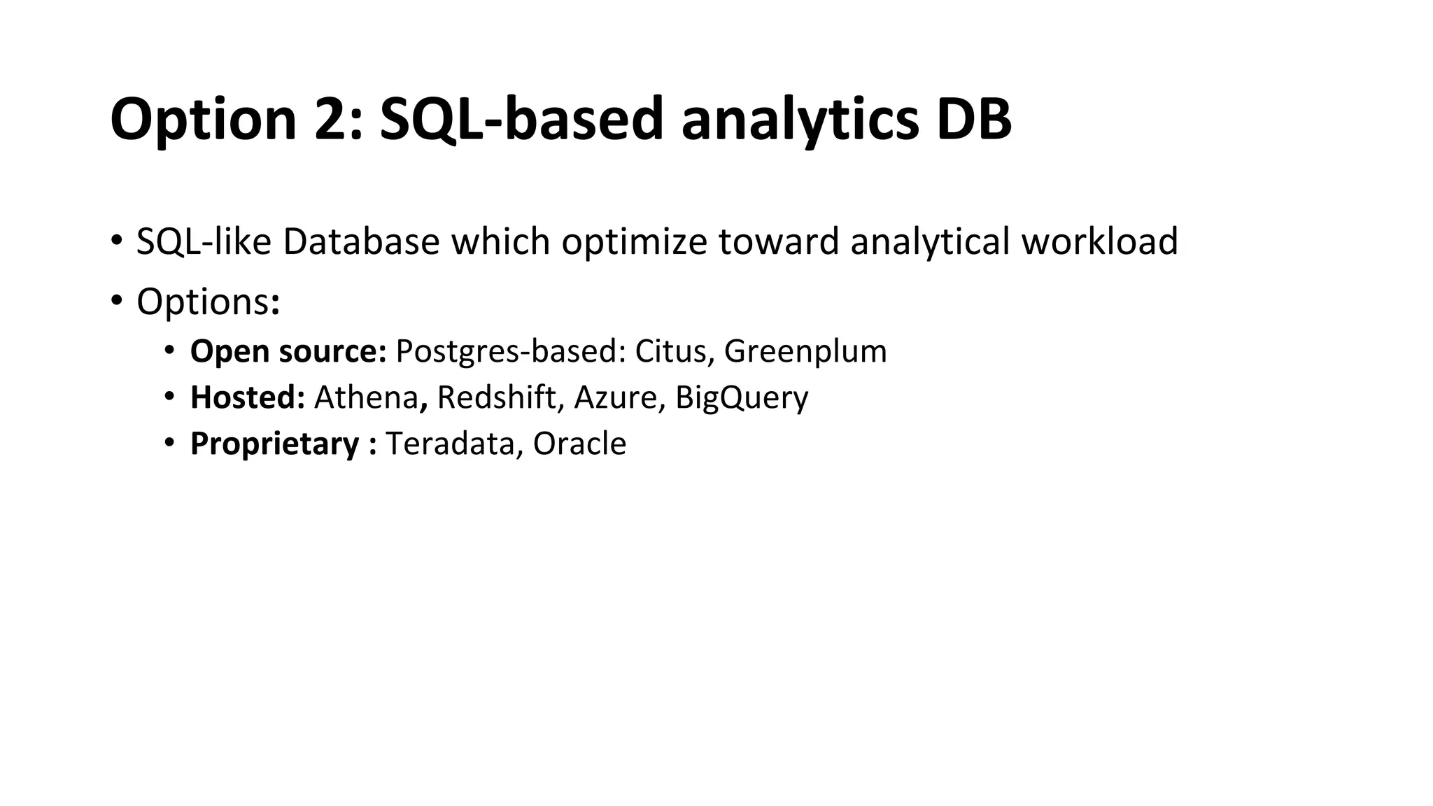 Option 2: SQL-based analytics DB
• SQL-like Database which optimize toward analytical workload
• Options:
• Open source: Postgres-based: Citus, Greenplum
• Hosted: Athena, Redshift, Azure, BigQuery
• Proprietary : Teradata, Oracle
 