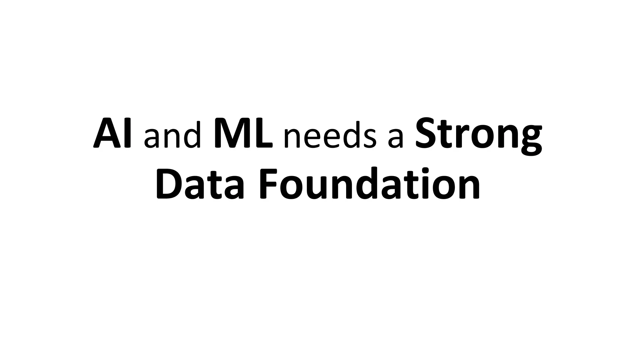 AI and ML needs a Strong
Data Foundation
 