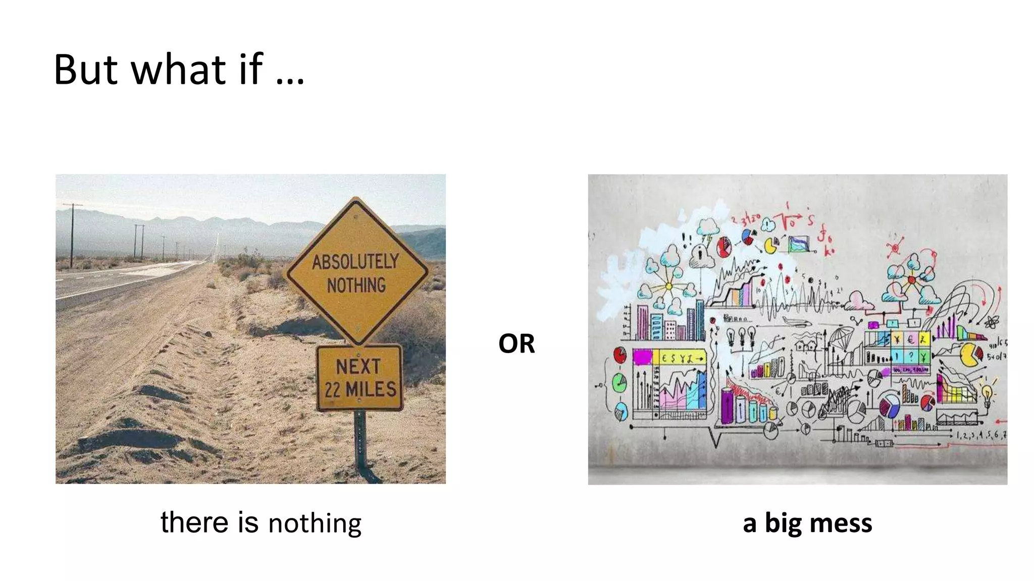 But what if …
OR
there is nothing a big mess
 