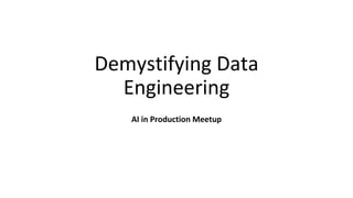 Demystifying Data
Engineering
AI in Production Meetup
 