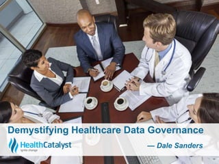 Demystifying Healthcare Data Governance 
— Dale Sanders 
 