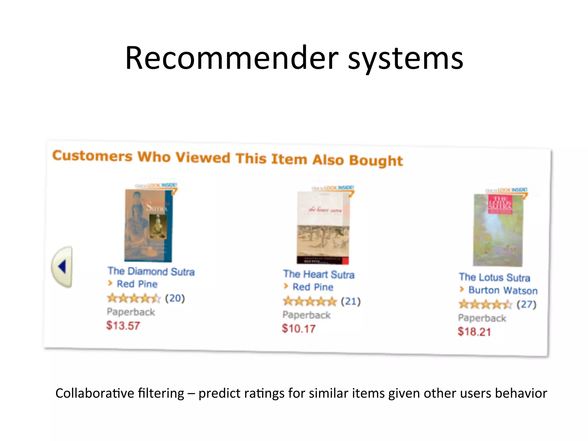 Recommender	
  systems	
  
Collabora&ve	
  ﬁltering	
  –	
  predict	
  ra&ngs	
  for	
  similar	
  items	
  given	
  other	
  users	
  behavior	
  
 