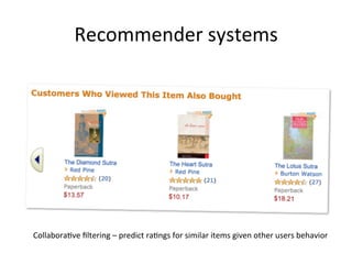 Recommender	
  systems	
  
Collabora&ve	
  ﬁltering	
  –	
  predict	
  ra&ngs	
  for	
  similar	
  items	
  given	
  other	
  users	
  behavior	
  
 