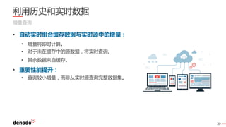 30
利用历史和实时数据
增量查询
• 自动实时组合缓存数据与实时源中的增量：
• 增量将即时计算。
• 对于未在缓存中的源数据，将实时查询。
• 其余数据来自缓存。
• 重要性能提升：
• 查询较小增量，而非从实时源查询完整数据集。
 