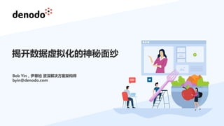 Bob Yin，尹寒柏 资深解决方案架构师
byin@denodo.com
揭开数据虚拟化的神秘面纱
 