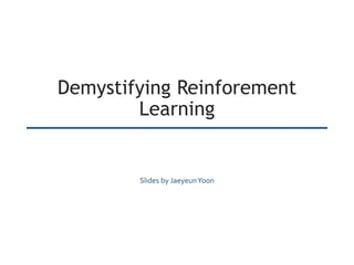 Demystifying Reinforement
Learning
Slides by JaeyeunYoon
 