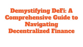 Demystifying DeFi: A
Comprehensive Guide to
Navigating
Decentralized Finance
 