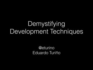 Demystifying
Development Techniques
@eturino
Eduardo Turiño
 