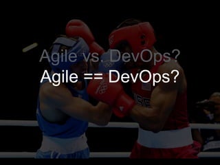 Agile vs. DevOps?
Agile == DevOps?
 
