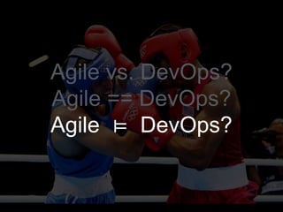 Agile vs. DevOps?
Agile == DevOps?
Agile ⊨ DevOps?
 
