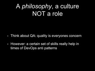 A philosophy, a culture
NOT a role
• Think about QA: quality is everyones concern
• However: a certain set of skills really help in
times of DevOps anti patterns
 