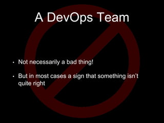 A DevOps Team
• Not necessarily a bad thing!
• But in most cases a sign that something isn’t
quite right
 