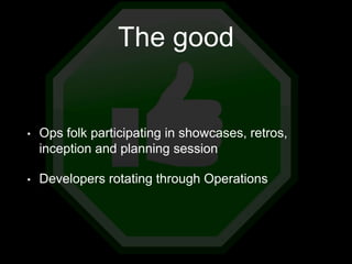 The good
• Ops folk participating in showcases, retros,
inception and planning session
• Developers rotating through Operations
 