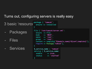 Turns out, configuring servers is really easy
3 basic ‘resources’:
- Packages
- Files
- Services
 