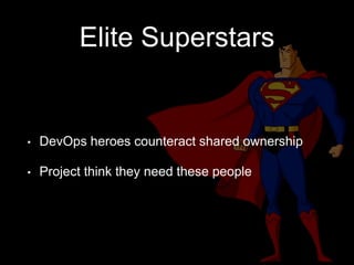Elite Superstars
• DevOps heroes counteract shared ownership
• Project think they need these people
 